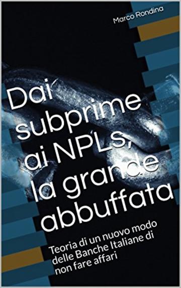 Dai subprime ai NPLs, la grande abbuffata: Teoria di un nuovo modo delle Banche Italiane di non fare affari